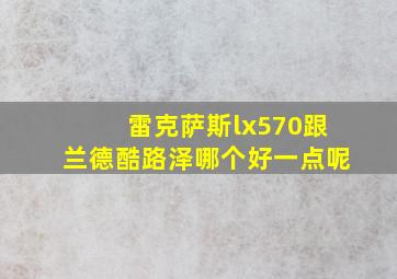 雷克萨斯lx570跟兰德酷路泽哪个好一点呢