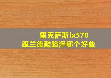 雷克萨斯lx570跟兰德酷路泽哪个好些