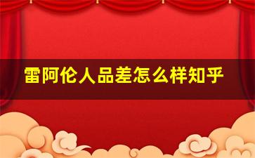 雷阿伦人品差怎么样知乎