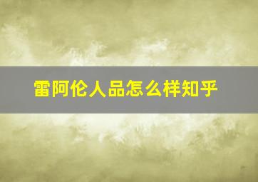 雷阿伦人品怎么样知乎