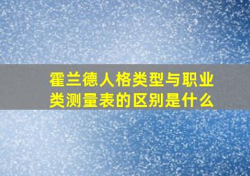 霍兰德人格类型与职业类测量表的区别是什么