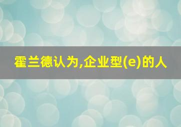 霍兰德认为,企业型(e)的人