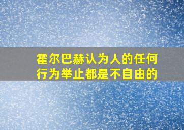 霍尔巴赫认为人的任何行为举止都是不自由的