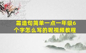 霜造句简单一点一年级6个字怎么写的呢视频教程