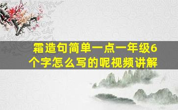 霜造句简单一点一年级6个字怎么写的呢视频讲解