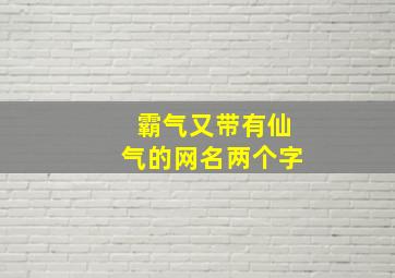 霸气又带有仙气的网名两个字