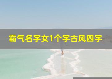 霸气名字女1个字古风四字