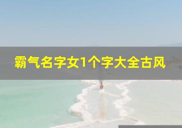 霸气名字女1个字大全古风