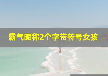 霸气昵称2个字带符号女孩