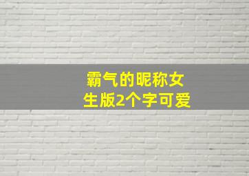 霸气的昵称女生版2个字可爱