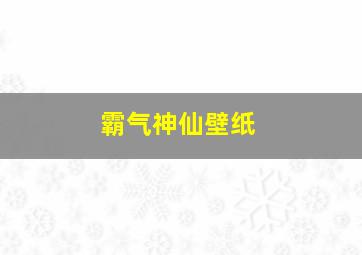 霸气神仙壁纸