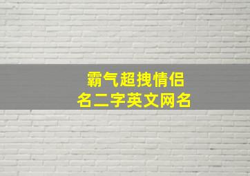 霸气超拽情侣名二字英文网名