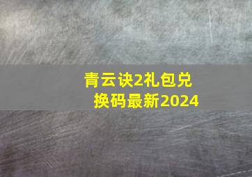 青云诀2礼包兑换码最新2024