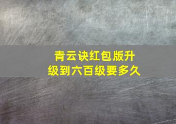 青云诀红包版升级到六百级要多久