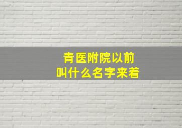 青医附院以前叫什么名字来着