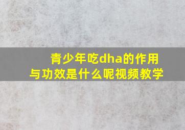 青少年吃dha的作用与功效是什么呢视频教学