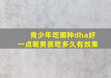 青少年吃哪种dha好一点呢男孩吃多久有效果