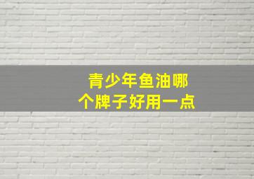 青少年鱼油哪个牌子好用一点