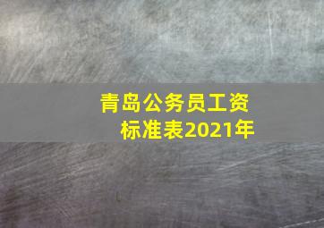 青岛公务员工资标准表2021年