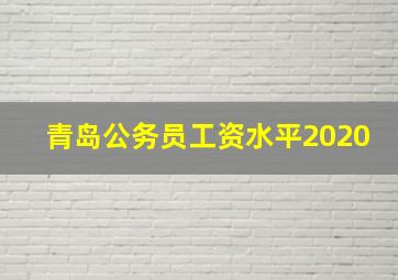 青岛公务员工资水平2020