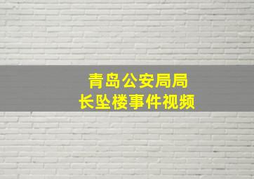 青岛公安局局长坠楼事件视频