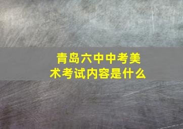 青岛六中中考美术考试内容是什么