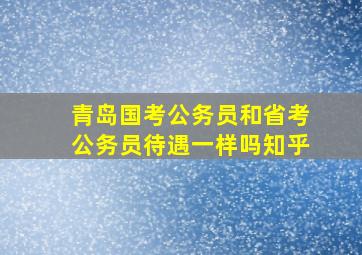 青岛国考公务员和省考公务员待遇一样吗知乎