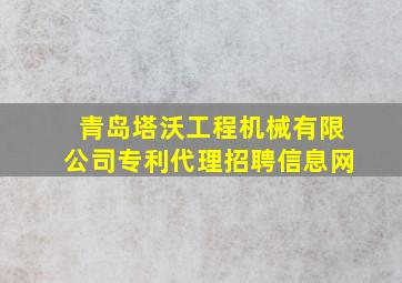 青岛塔沃工程机械有限公司专利代理招聘信息网