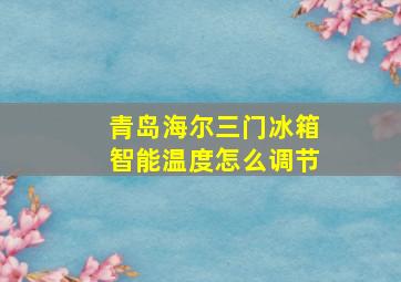 青岛海尔三门冰箱智能温度怎么调节