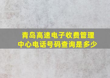 青岛高速电子收费管理中心电话号码查询是多少