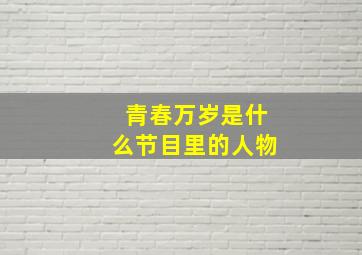 青春万岁是什么节目里的人物