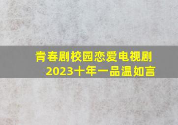 青春剧校园恋爱电视剧2023十年一品温如言