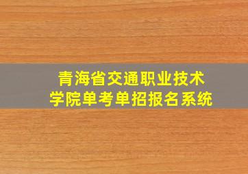 青海省交通职业技术学院单考单招报名系统