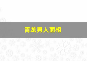 青龙男人面相