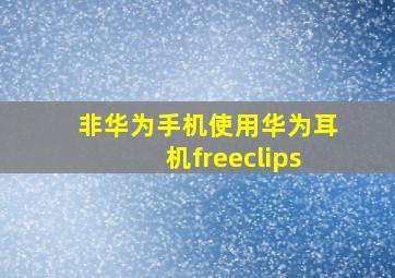 非华为手机使用华为耳机freeclips