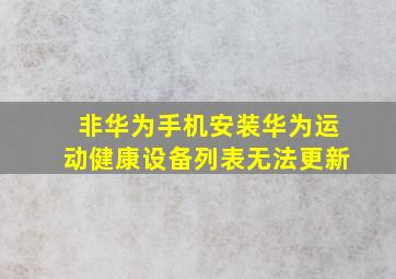 非华为手机安装华为运动健康设备列表无法更新