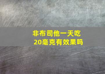 非布司他一天吃20毫克有效果吗