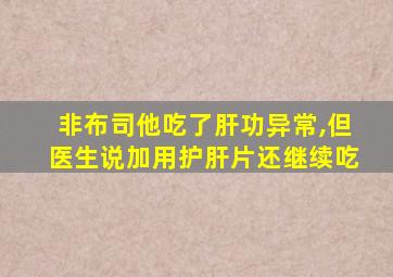 非布司他吃了肝功异常,但医生说加用护肝片还继续吃