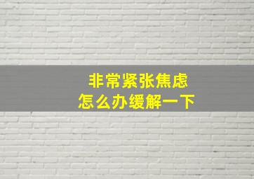 非常紧张焦虑怎么办缓解一下