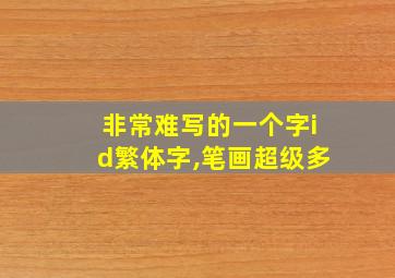 非常难写的一个字id繁体字,笔画超级多