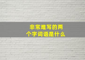 非常难写的两个字词语是什么