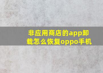 非应用商店的app卸载怎么恢复oppo手机