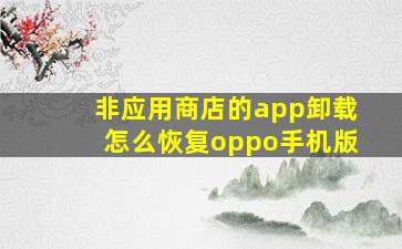 非应用商店的app卸载怎么恢复oppo手机版