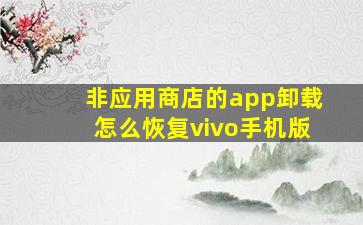 非应用商店的app卸载怎么恢复vivo手机版