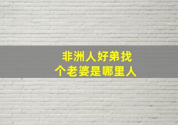 非洲人好弟找个老婆是哪里人