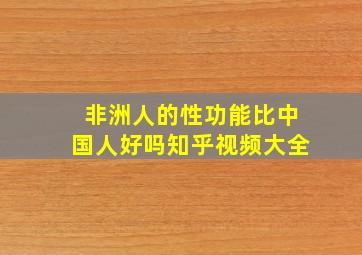 非洲人的性功能比中国人好吗知乎视频大全