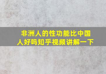 非洲人的性功能比中国人好吗知乎视频讲解一下