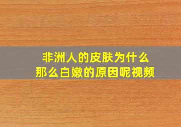 非洲人的皮肤为什么那么白嫩的原因呢视频