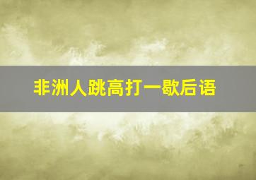 非洲人跳高打一歇后语