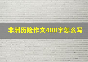 非洲历险作文400字怎么写